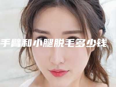手臂和小腿脱毛多少钱