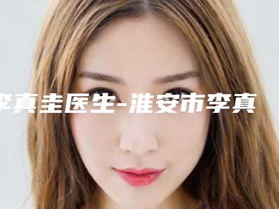 李真圭医生-淮安市李真圭医生内眼角眼纹消除让你变美更放心,更安全