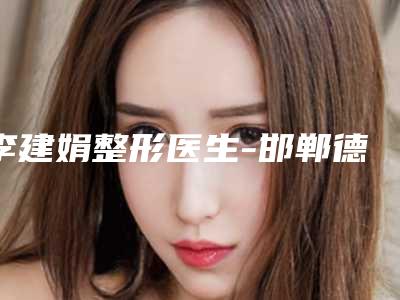 李建娟整形医生-邯郸德枝美整形外科李建娟医师好评不断