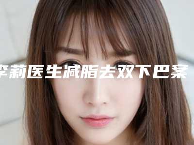 李莉医生减脂去双下巴案例-价格(费用)清单特惠季活动