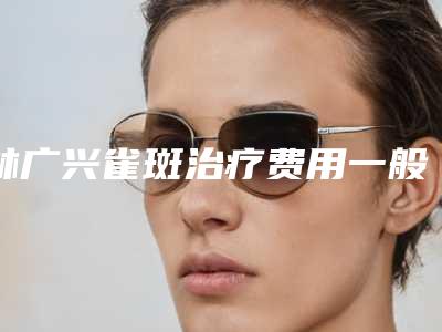 林广兴雀斑治疗费用一般是多少