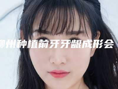 柳州种植前牙牙龈成形会影响面部表情吗