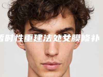 暂时性重建法处女膜修补术手术要准备多少钱