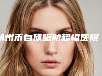 朔州市自体脂肪移植医院排名前十位一一细数（朔州丽都（原丽航）医疗整形美容医院口碑实力爆表）