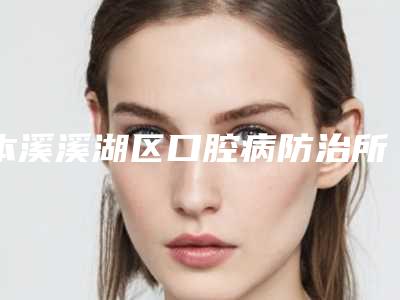 本溪溪湖区口腔病防治所收费标准一览_医生介绍及预约附牙根尖上瘤治疗案例