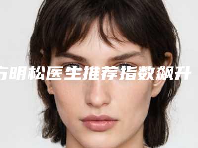 方明松医生推荐指数飙升-合肥市第二人民医院(整形外科)