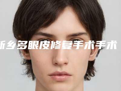 新乡多眼皮修复手术手术费通常是多少钱