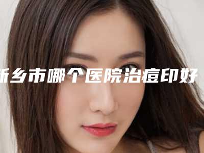 新乡市哪个医院治痘印好(新乡艺佳整形机构颇负盛名)