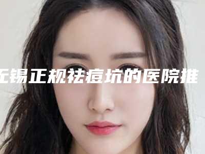 无锡正规祛痘坑的医院推荐