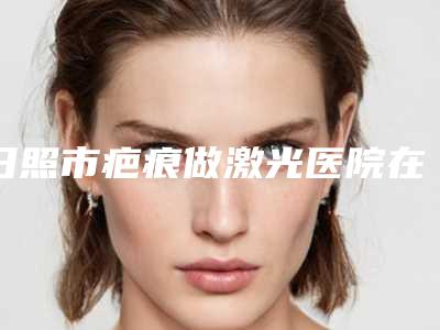 日照市疤痕做激光医院在榜清单为您塑造好身材-日照美林苑医疗美容医院