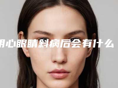 明心眼睛斜病后会有什么副作用