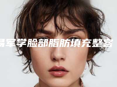 易军学脸部脂肪填充整容效果怎么样呢