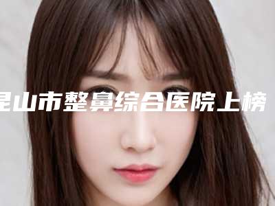 昆山市整鼻综合医院上榜清单口碑篇揭晓-昆山悦塑颜医疗美容诊所每一家是良心腿甲