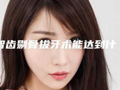 智齿剔骨拔牙术能达到什么效果