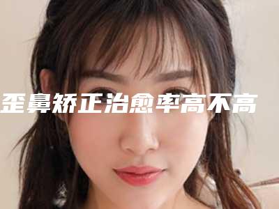 歪鼻矫正治愈率高不高