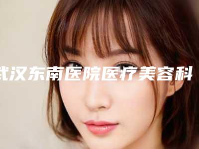武汉东南医院医疗美容科与武汉美加壹汉(博漉)医疗美容门诊部哪家好一目了然