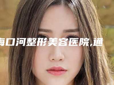 梅口河整形美容医院,通化玉华美容整形外科你更看好哪一家