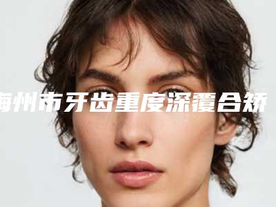 梅州市牙齿重度深覆合矫正医生排行推荐十个口碑不错的医生-梅州市曾令斌口腔医生
