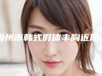 梅州市韩式假体丰胸近期价格表强势曝光一览(8月-3月韩式假体丰胸均价为：69798元)