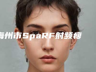 梅州市SpaRF射频瘦脸排名榜七强名单一览(梅州市SpaRF射频瘦脸整形医院)
