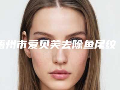 梧州市爱贝芙去除鱼尾纹价格表(价目)发布(近6个月均价为:7033元)