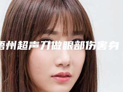 梧州超声刀做眼部伤害身体吗