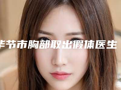 毕节市胸部取出假体医生排行十强抢手推荐-秦淼医生名气都很大