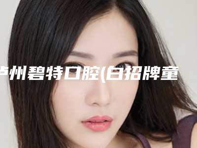 泸州碧特口腔(白招牌童家路店)价格表已发布-附正畸中牙根吸收案例