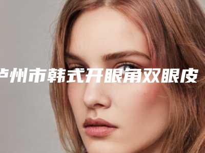 泸州市韩式开眼角双眼皮医生在榜名单综合实力前十位全是技术派-杨平主治医师医生口碑性价比一览