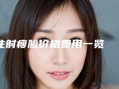 注射瘦脸价格费用一览 轻松瘦脸一针搞定