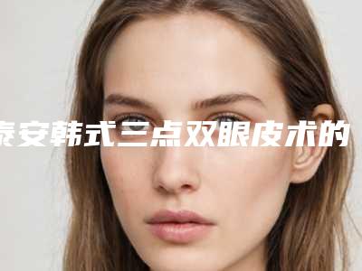 泰安韩式三点双眼皮术的价格都和什么有关