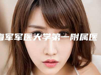 海军军医大学第一附属医院(口腔科)好不好-价目表贵不贵2025