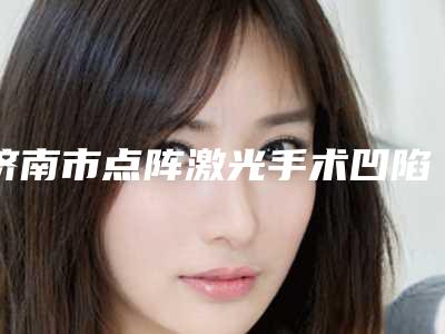济南市点阵激光手术凹陷疤痕医生强的有哪位-逄宝峰整形医生强烈推荐的专家名单