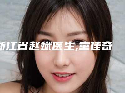 浙江省赵斌医生,童佳奇医生PK收费价格表
