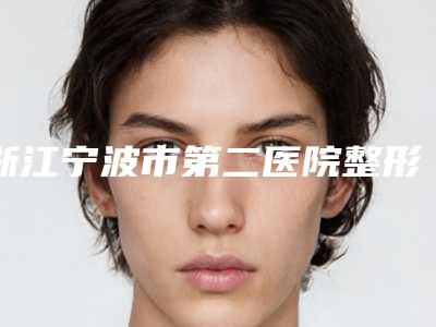 浙江宁波市第二医院整形美容外科陈薇薇医生,王扬剑医生等实力解读