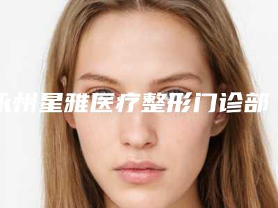 永州星雅医疗整形门诊部整形收费明细2025版在线查询开放-e光去痘印案例