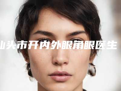 汕头市开内外眼角眼医生在榜名单实力抗打-谭红雁医生蛮靠谱