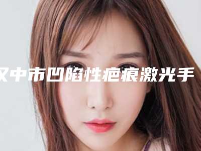 汉中市凹陷性疤痕激光手术医生上榜清单top10强权威公示-胡和平医生正规资质_技术安全有保障