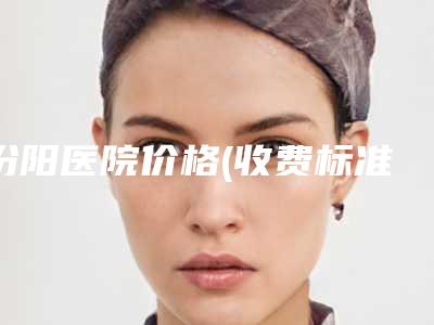汾阳医院价格(收费标准)目录公开附眼泡抽脂案例
