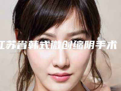 江苏省韩式微创缩阴手术的医院-常州友谊整形美容门诊部综合实力强不强