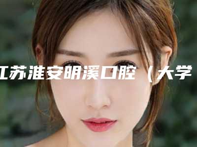 江苏淮安明溪口腔(大学城店)好吗-价格表最新曝光