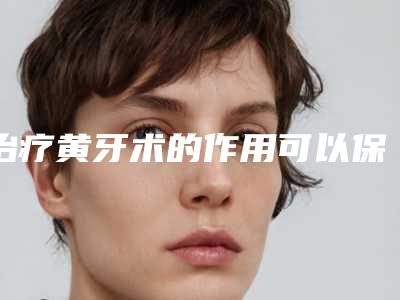 治疗黄牙术的作用可以保持多少年