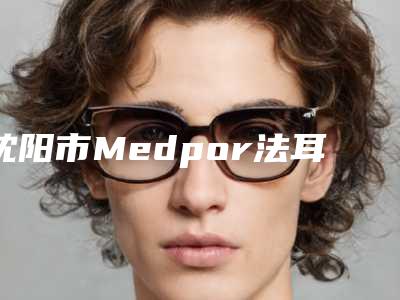 沈阳市Medpor法耳再造术价目表2025同步一览(沈阳市Medpor法耳再造术手术费用大概是多少呢)