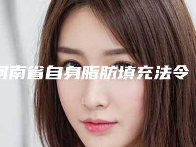 河南省自身脂肪填充法令纹泪沟医院排名榜看这里(河南省自身脂肪填充法令纹泪沟整形医院)