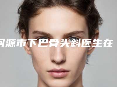 河源市下巴骨头斜医生在榜名单前十佳看这里-曹蕾医生深受爱美人士青睐