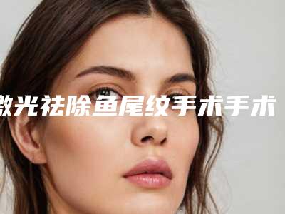 激光祛除鱼尾纹手术手术效果如何
