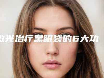 激光治疗黑眼袋的6大功效