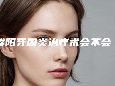 濮阳牙周炎治疗术会不会对口腔造成什么损害