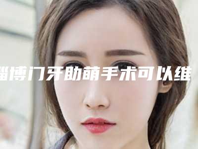 淄博门牙助萌手术可以维持多长时间疗效