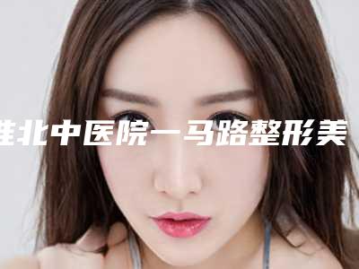 淮北中医院一马路整形美容科与相山赵德明医疗美容诊所凭口碑那家好呢